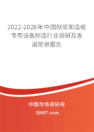 2022年制浆和造纸专用设备制造市场前景 2022-2028年中国制浆和造纸专用设备制造行业调研及发展前景报告
